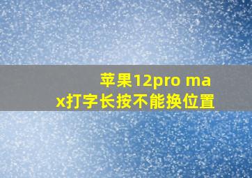 苹果12pro max打字长按不能换位置